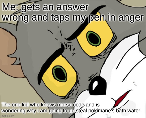 Unsettled Tom Meme | Me: gets an answer wrong and taps my pen in anger; The one kid who knows morse code and is wondering why i am going to go steal pokimane's bath water | image tagged in memes,unsettled tom | made w/ Imgflip meme maker
