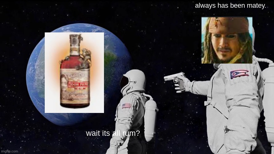 Always Has Been Meme | always has been matey. wait its all rum? | image tagged in memes,always has been | made w/ Imgflip meme maker