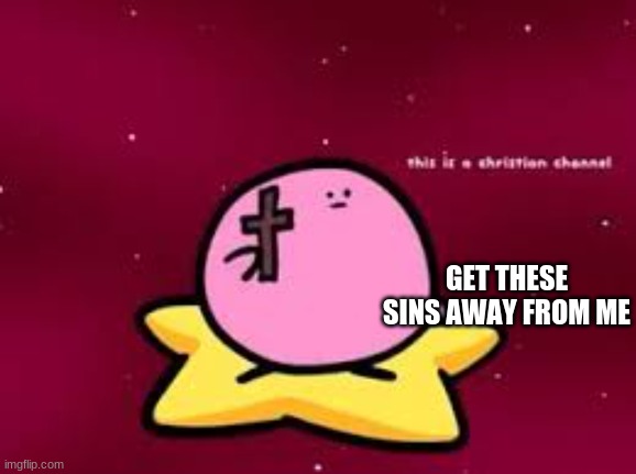 christian kirbo | GET THESE SINS AWAY FROM ME | image tagged in christian kirbo | made w/ Imgflip meme maker
