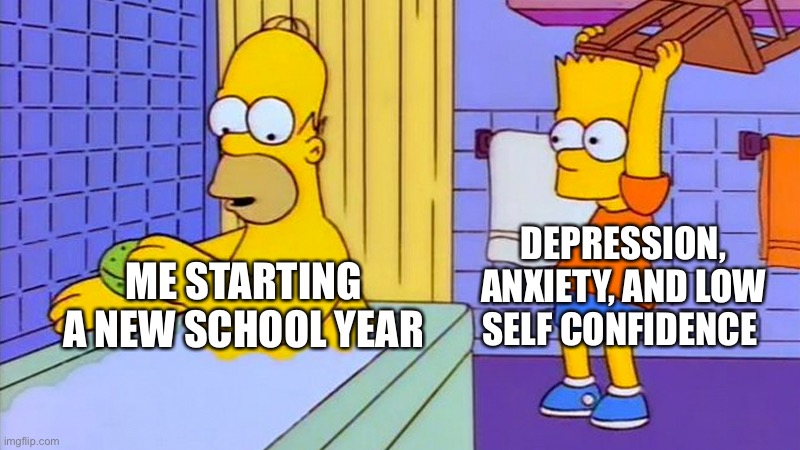 Imagine | DEPRESSION, ANXIETY, AND LOW SELF CONFIDENCE; ME STARTING A NEW SCHOOL YEAR | image tagged in bart hitting homer with a chair,school | made w/ Imgflip meme maker