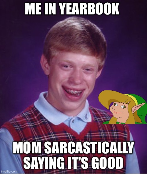 Bad Luck Brian Meme |  ME IN YEARBOOK; MOM SARCASTICALLY SAYING IT’S GOOD | image tagged in memes,bad luck brian | made w/ Imgflip meme maker