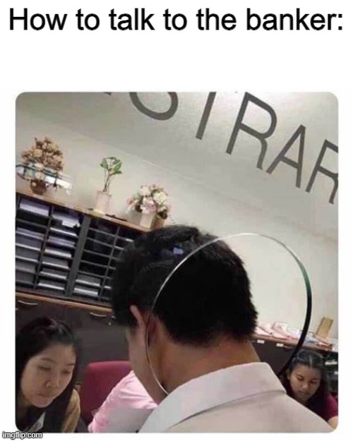 Or the other way around, idk | How to talk to the banker: | made w/ Imgflip meme maker