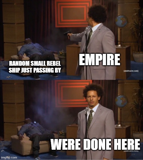 lol | EMPIRE; RANDOM SMALL REBEL SHIP JUST PASSING BY; WERE DONE HERE | image tagged in memes,who killed hannibal | made w/ Imgflip meme maker