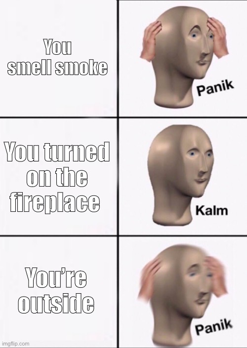 ? | You smell smoke; You turned on the fireplace; You’re outside | image tagged in stonks panic calm panic,smoke,fire,fireplace,too many tags | made w/ Imgflip meme maker