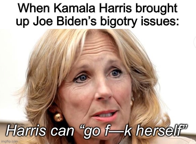 Harris has an even lower approval rating in the WH than from the American people. | When Kamala Harris brought up Joe Biden’s bigotry issues:; Harris can “go f—k herself” | image tagged in kamala harris,memes,politics lol,joe biden | made w/ Imgflip meme maker