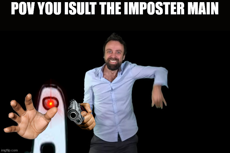 Among | POV YOU ISULT THE IMPOSTER MAIN | image tagged in among us,imposter | made w/ Imgflip meme maker