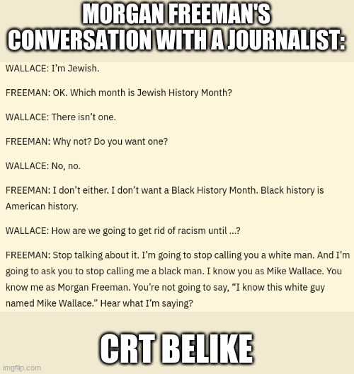... | MORGAN FREEMAN'S CONVERSATION WITH A JOURNALIST:; CRT BELIKE | image tagged in crt,lets go brandon | made w/ Imgflip meme maker