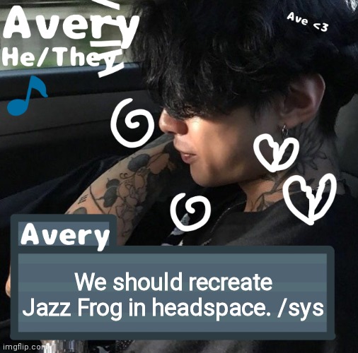 Avery | We should recreate Jazz Frog in headspace. /sys | image tagged in avery | made w/ Imgflip meme maker