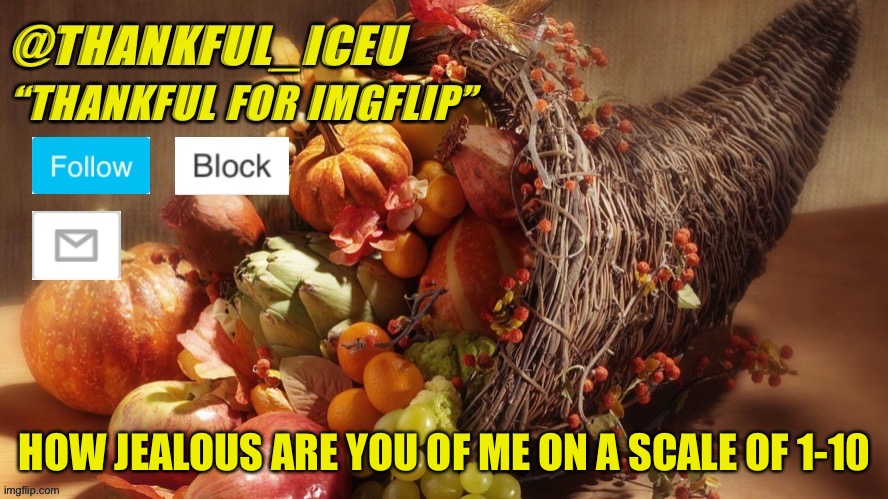 Let’s make this a trend | HOW JEALOUS ARE YOU OF ME ON A SCALE OF 1-10 | image tagged in dr_iceu thanksgiving template | made w/ Imgflip meme maker
