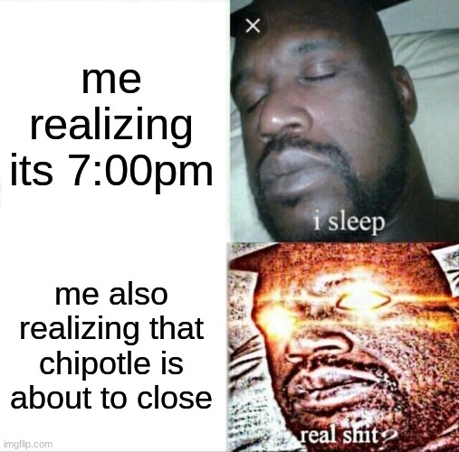 Sleeping Shaq | me realizing its 7:00pm; me also realizing that chipotle is about to close | image tagged in memes,sleeping shaq | made w/ Imgflip meme maker