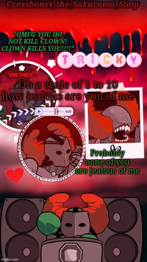 Crossbones tricky. OMFG CLOWN!!!! tempyyy ty sayori! | On a scale of 1 to 10 how jealous are you of me; Probably none of you are jealous of me | image tagged in crossbones tricky omfg clown tempyyy ty sayori | made w/ Imgflip meme maker