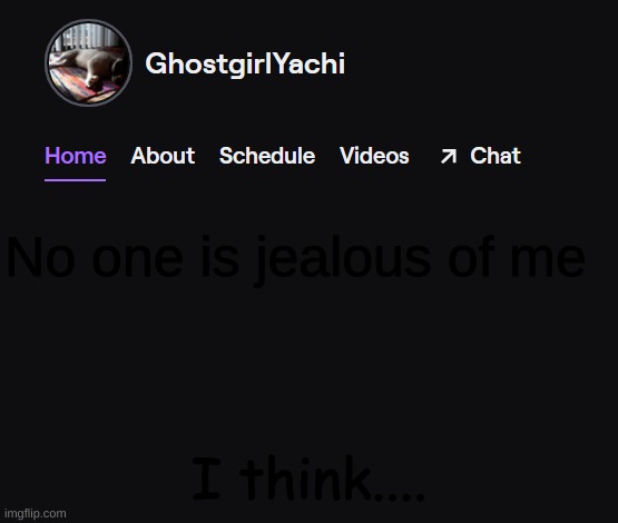 Yachi's twitch temp | No one is jealous of me; I think.... | image tagged in yachi's twitch temp | made w/ Imgflip meme maker