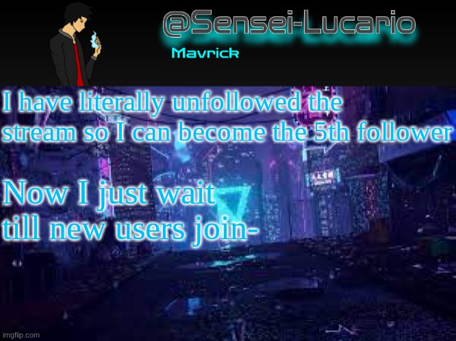 Senei-Lucario Neo Temp | I have literally unfollowed the stream so I can become the 5th follower; Now I just wait till new users join- | image tagged in senei-lucario neo temp | made w/ Imgflip meme maker