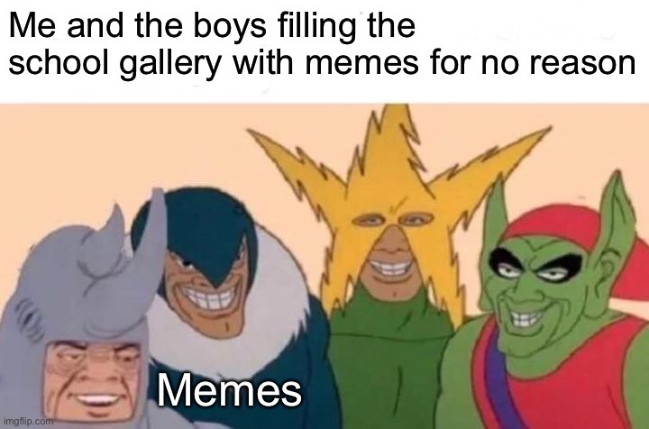 Me And The Boys | Me and the boys filling the school gallery with memes for no reason; Memes | image tagged in memes,me and the boys | made w/ Imgflip meme maker