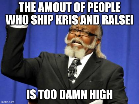 rlly tho | THE AMOUT OF PEOPLE WHO SHIP KRIS AND RALSEI; IS TOO DAMN HIGH | image tagged in memes,too damn high | made w/ Imgflip meme maker