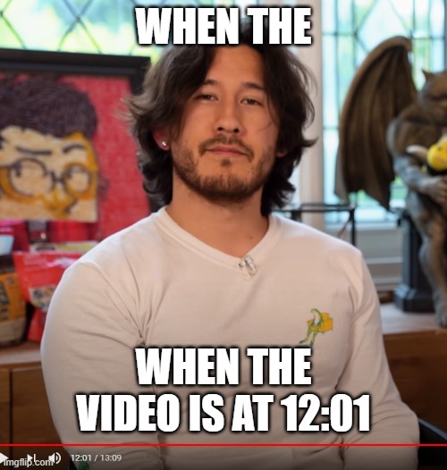 Markiplier | WHEN THE; WHEN THE VIDEO IS AT 12:01 | image tagged in memes | made w/ Imgflip meme maker