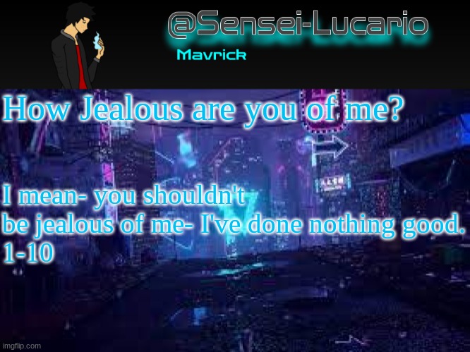 1-10 | How Jealous are you of me? I mean- you shouldn't be jealous of me- I've done nothing good.
1-10 | image tagged in senei-lucario neo temp | made w/ Imgflip meme maker