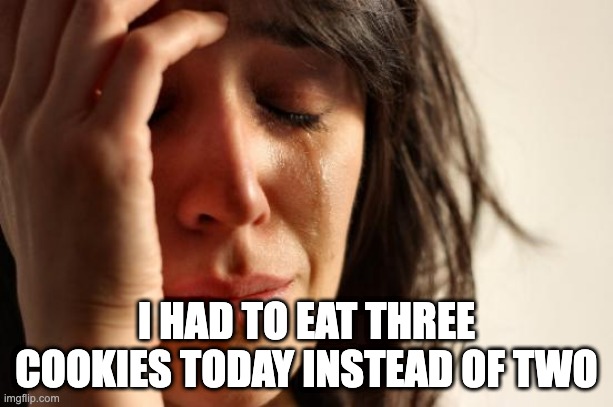 First World Problems | I HAD TO EAT THREE COOKIES TODAY INSTEAD OF TWO | image tagged in memes,first world problems,AdviceAnimals | made w/ Imgflip meme maker