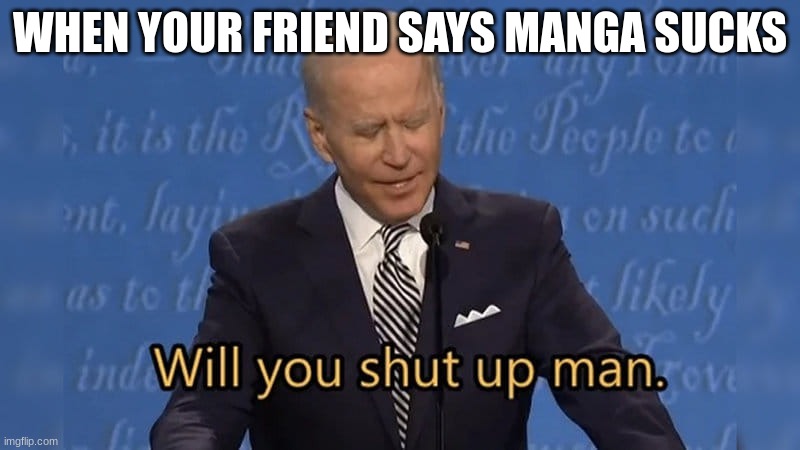 Biden loves anime | WHEN YOUR FRIEND SAYS MANGA SUCKS | image tagged in biden will you shut up man,manga | made w/ Imgflip meme maker