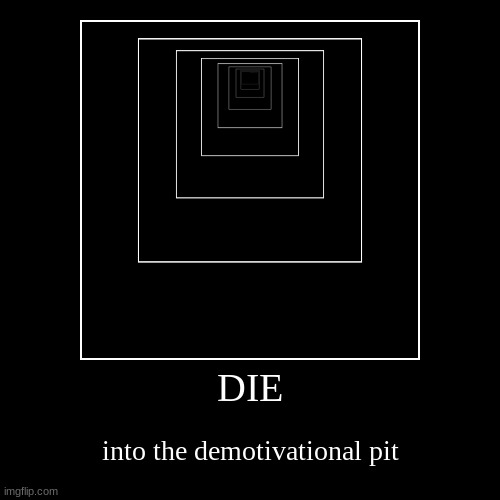 DIE | image tagged in funny,demotivationals | made w/ Imgflip demotivational maker