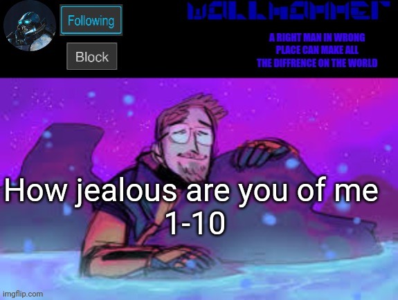 How jealous are you of me 
1-10 | image tagged in wallhammer gordon freeman in heal pool | made w/ Imgflip meme maker