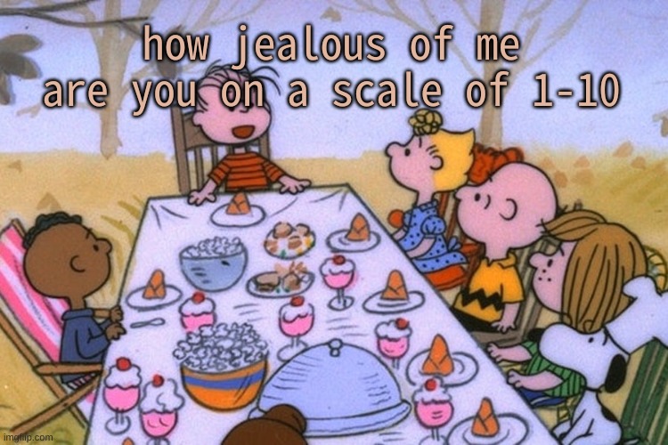 i expect a lot of zeros | how jealous of me are you on a scale of 1-10 | image tagged in breads thanksgiving/birthday temp | made w/ Imgflip meme maker