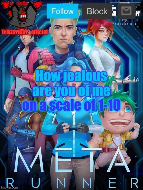 T r e n d | How jealous are you of me; on a scale of 1-10 | image tagged in trikurrdurr_official's meta runner template thanks auditor | made w/ Imgflip meme maker