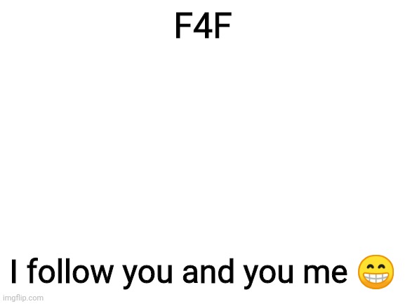This should be a imgflip trend | F4F; I follow you and you me 😁 | image tagged in blank white template | made w/ Imgflip meme maker