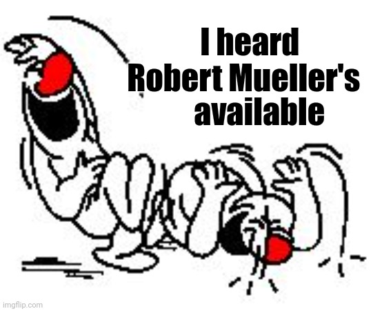LOL Hysterically | I heard            
Robert Mueller's available | image tagged in lol hysterically | made w/ Imgflip meme maker