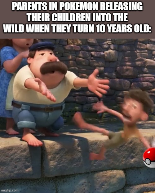 It's true | PARENTS IN POKEMON RELEASING THEIR CHILDREN INTO THE WILD WHEN THEY TURN 10 YEARS OLD: | image tagged in man throws child into water | made w/ Imgflip meme maker