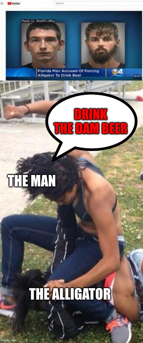 DRINK IT OnO | DRINK THE DAM BEER; THE MAN; THE ALLIGATOR | image tagged in guy recording a fight | made w/ Imgflip meme maker