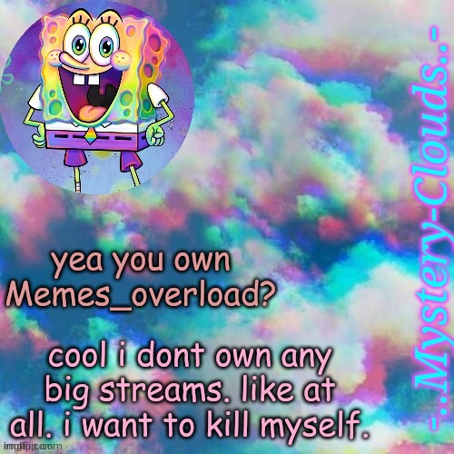 my first template (thanks j u m m y) | yea you own Memes_overload? cool i dont own any big streams. like at all. i want to kill myself. | image tagged in my first template thanks j u m m y,e | made w/ Imgflip meme maker