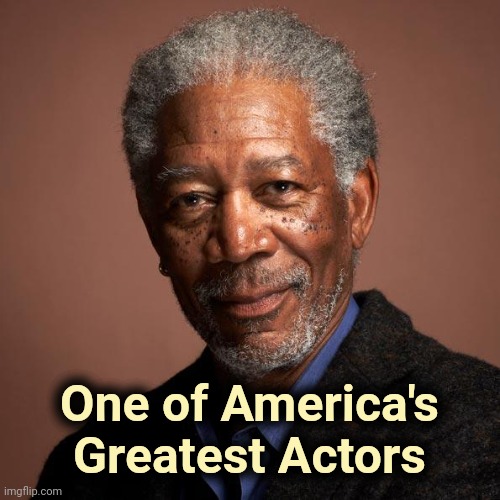 Morgan Freeman | One of America's Greatest Actors | image tagged in morgan freeman | made w/ Imgflip meme maker