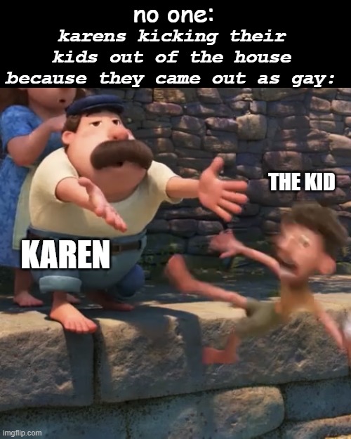 z | no one:; karens kicking their kids out of the house because they came out as gay:; THE KID; KAREN | image tagged in man throws child into water | made w/ Imgflip meme maker