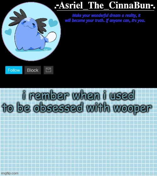 Cinna's Beta Wooper Temp :) | i rember when i used to be obsessed with wooper | image tagged in cinna's beta wooper temp | made w/ Imgflip meme maker