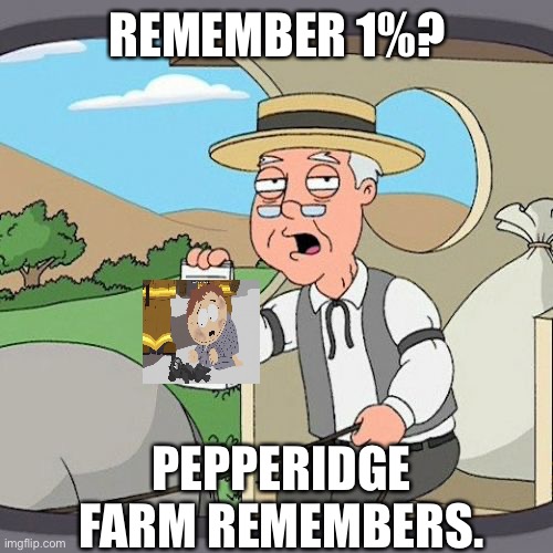 Pepperidge Farm Remembers | REMEMBER 1%? PEPPERIDGE FARM REMEMBERS. | image tagged in memes,pepperidge farm remembers | made w/ Imgflip meme maker