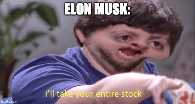 I'll take your entire stock | ELON MUSK: | image tagged in i'll take your entire stock | made w/ Imgflip meme maker