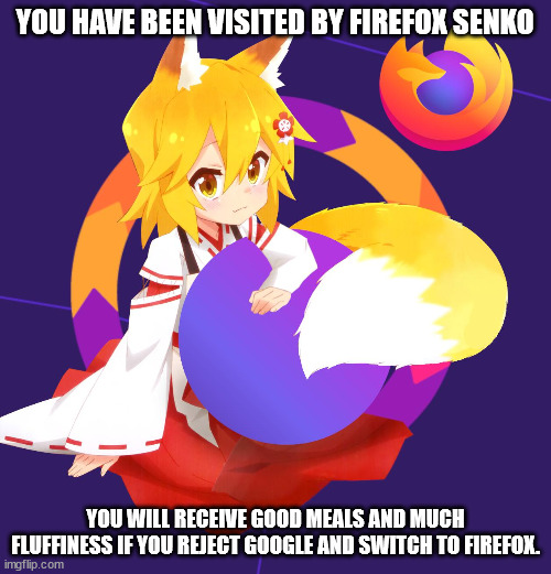 Repost this meme #ScrewGoogle | YOU HAVE BEEN VISITED BY FIREFOX SENKO; YOU WILL RECEIVE GOOD MEALS AND MUCH FLUFFINESS IF YOU REJECT GOOGLE AND SWITCH TO FIREFOX. | image tagged in memes,reposts,dank memes,anime,anime meme,anime memes | made w/ Imgflip meme maker