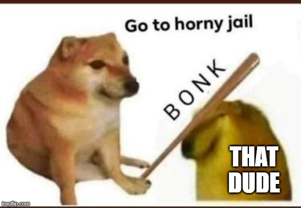 Go to horny jail | THAT DUDE | image tagged in go to horny jail | made w/ Imgflip meme maker