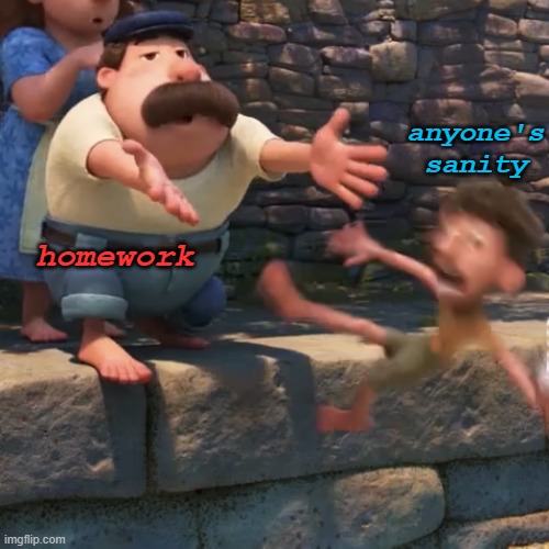 i use this temp so much i decided to make it a temp too | anyone's sanity; homework | image tagged in man literally throws local child into water | made w/ Imgflip meme maker