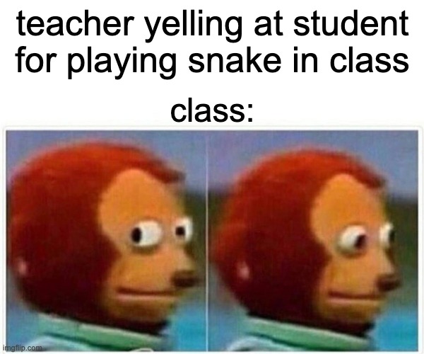 Monkey Puppet | teacher yelling at student for playing snake in class; class: | image tagged in memes,monkey puppet | made w/ Imgflip meme maker