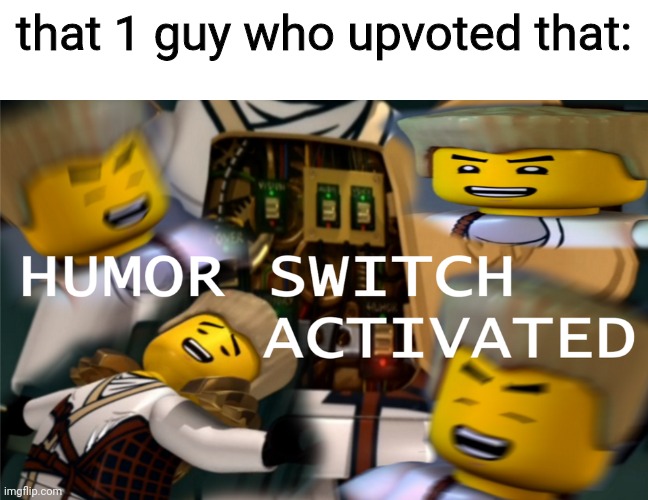 Humor Switch Activated | that 1 guy who upvoted that: | image tagged in humor switch activated | made w/ Imgflip meme maker