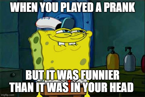 Don't You Squidward | WHEN YOU PLAYED A PRANK; BUT IT WAS FUNNIER THAN IT WAS IN YOUR HEAD | image tagged in memes,don't you squidward | made w/ Imgflip meme maker