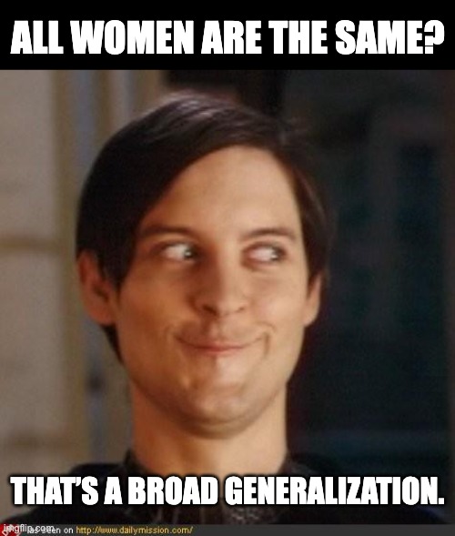 Broad meme | ALL WOMEN ARE THE SAME? THAT’S A BROAD GENERALIZATION. | image tagged in that look you give your friend | made w/ Imgflip meme maker
