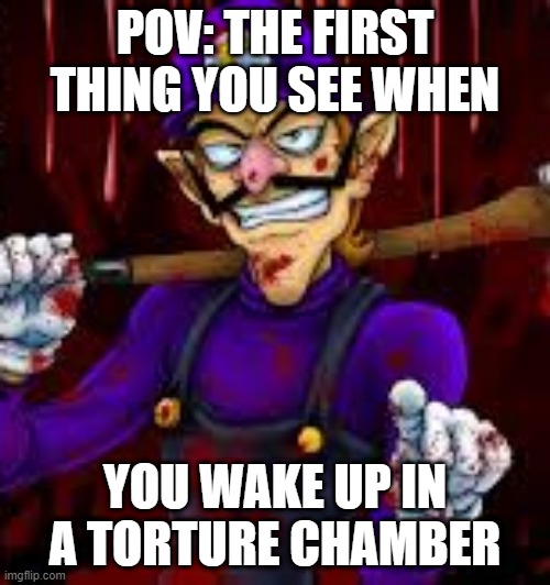 Yandere Waluigi | POV: THE FIRST THING YOU SEE WHEN; YOU WAKE UP IN A TORTURE CHAMBER | image tagged in waluigi,yandere,bloody,psycho | made w/ Imgflip meme maker