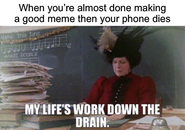 Why not post in fun | When you’re almost done making a good meme then your phone dies | image tagged in funny | made w/ Imgflip meme maker