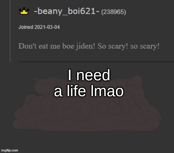 beany | I need a life lmao | image tagged in beany | made w/ Imgflip meme maker