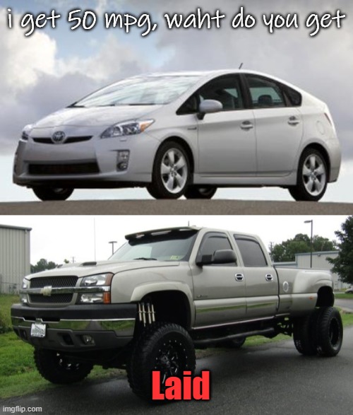 at least i can pull a girl, or two. you are an abomination | i get 50 mpg, waht do you get; Laid | image tagged in prius,cateye chevy | made w/ Imgflip meme maker