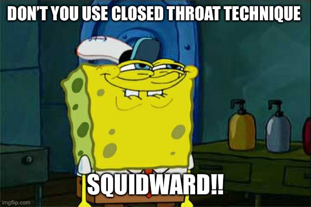 Don’t You Use Closed Throat Technique Squidward |  DON’T YOU USE CLOSED THROAT TECHNIQUE; SQUIDWARD!! | image tagged in memes,don't you squidward | made w/ Imgflip meme maker
