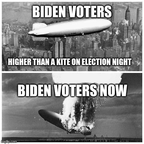 Karma hurts |  BIDEN VOTERS; HIGHER THAN A KITE ON ELECTION NIGHT; BIDEN VOTERS NOW | image tagged in blimp explosion,karma hurts,biden voters crash and burn,you own this,sorry will not cover this,not my president | made w/ Imgflip meme maker